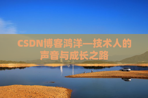 CSDN博客鸿洋—技术人的声音与成长之路